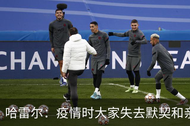 哈雷尔：疫情时大家失去默契&亲朋去世 况且热火三巨头首年也输了