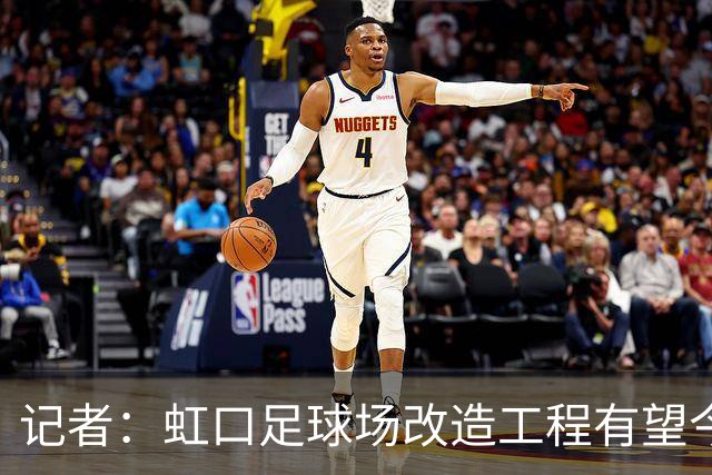 记者：虹口足球场改造工程有望今年年底启动，建设周期约330天