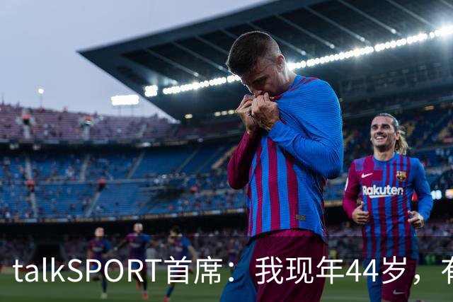 talkSPORT首席：我现年44岁，有生之年可能再见不到曼联英超夺冠